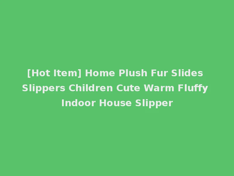 [Hot Item] Home Plush Fur Slides Slippers Children Cute Warm Fluffy Indoor House Slipper