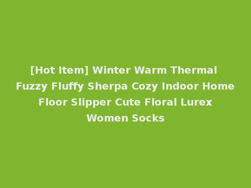 [Hot Item] Winter Warm Thermal Fuzzy Fluffy Sherpa Cozy Indoor Home Floor Slipper Cute Floral Lurex Women Socks