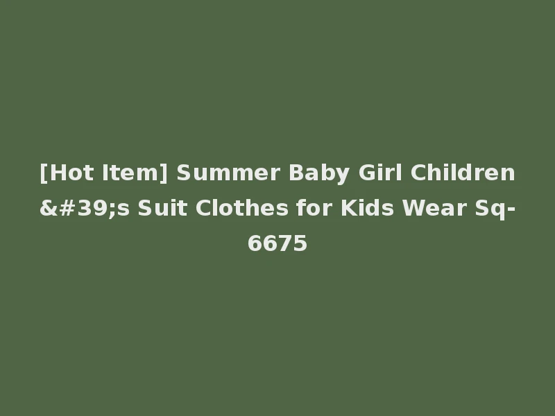 [Hot Item] Summer Baby Girl Children's Suit Clothes for Kids Wear Sq-6675