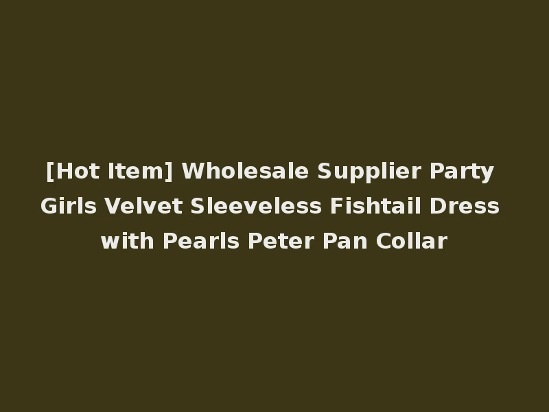 [Hot Item] Wholesale Supplier Party Girls Velvet Sleeveless Fishtail Dress with Pearls Peter Pan Collar