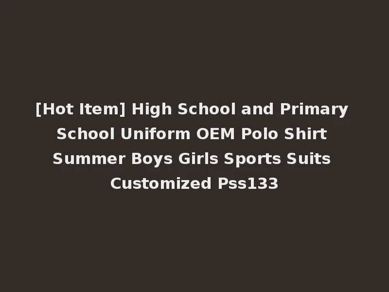 [Hot Item] High School and Primary School Uniform OEM Polo Shirt Summer Boys Girls Sports Suits Customized Pss133