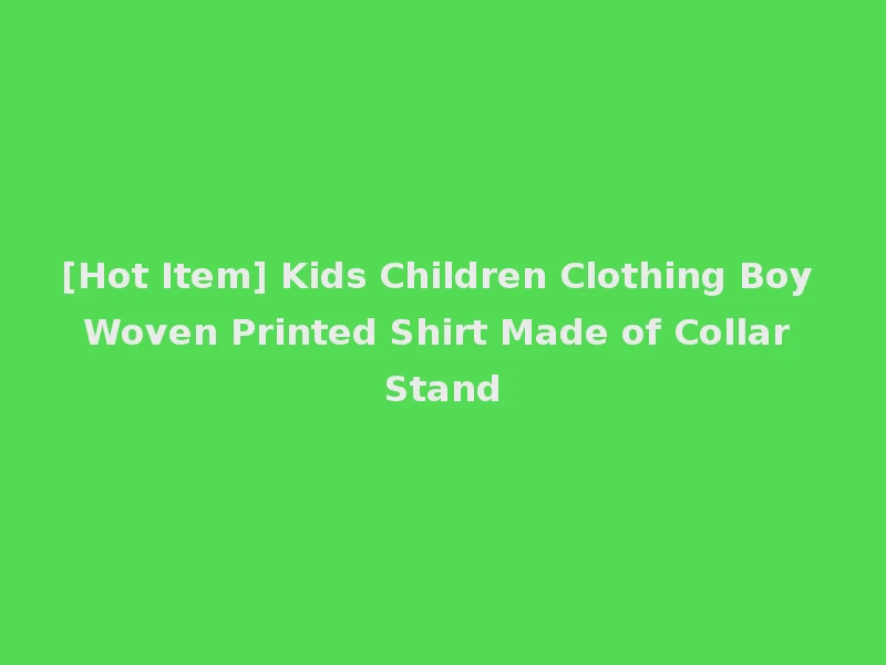[Hot Item] Kids Children Clothing Boy Woven Printed Shirt Made of Collar Stand