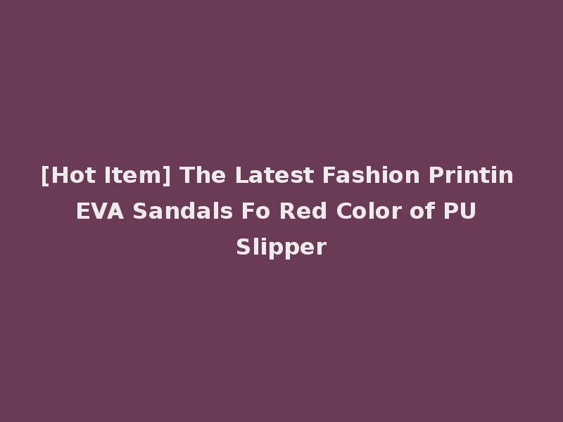 [Hot Item] The Latest Fashion Printin EVA Sandals Fo Red Color of PU Slipper