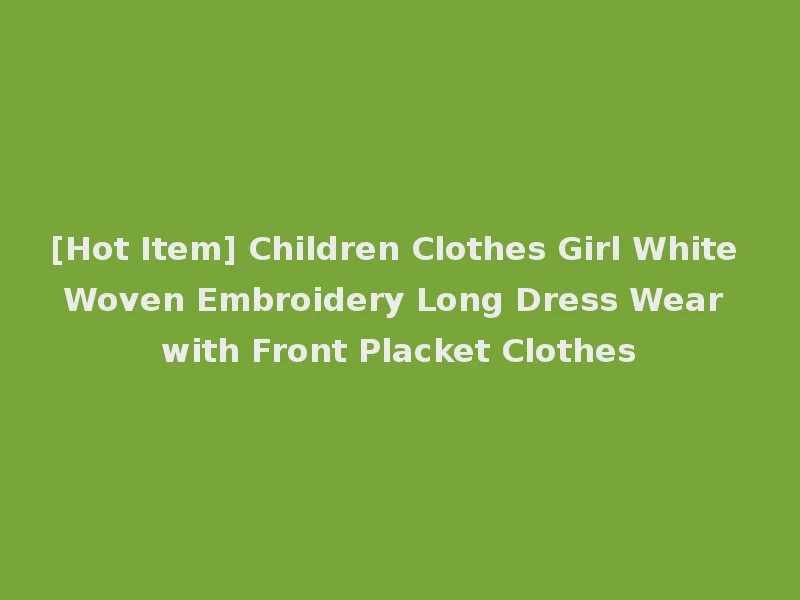 [Hot Item] Children Clothes Girl White Woven Embroidery Long Dress Wear with Front Placket Clothes
