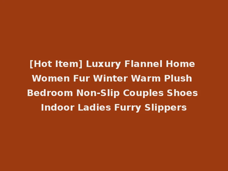 [Hot Item] Luxury Flannel Home Women Fur Winter Warm Plush Bedroom Non-Slip Couples Shoes Indoor Ladies Furry Slippers