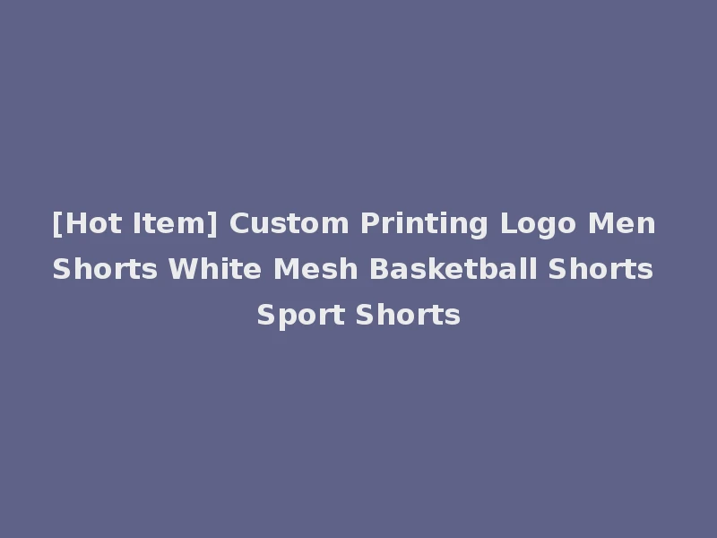 [Hot Item] Custom Printing Logo Men Shorts White Mesh Basketball Shorts Sport Shorts