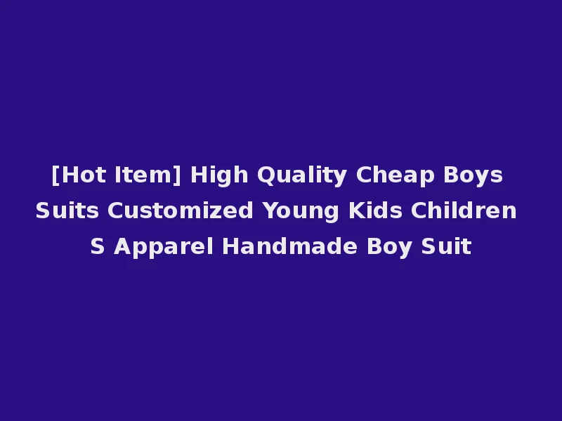 [Hot Item] High Quality Cheap Boys Suits Customized Young Kids Children S Apparel Handmade Boy Suit
