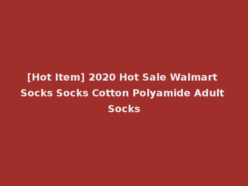 [Hot Item] 2020 Hot Sale Walmart Socks Socks Cotton Polyamide Adult Socks