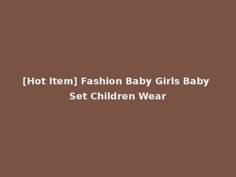 [Hot Item] Fashion Baby Girls Baby Set Children Wear