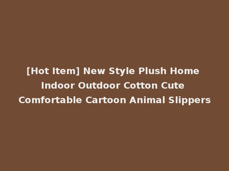 [Hot Item] New Style Plush Home Indoor Outdoor Cotton Cute Comfortable Cartoon Animal Slippers