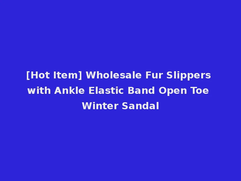 [Hot Item] Wholesale Fur Slippers with Ankle Elastic Band Open Toe Winter Sandal
