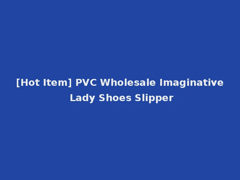 [Hot Item] PVC Wholesale Imaginative Lady Shoes Slipper