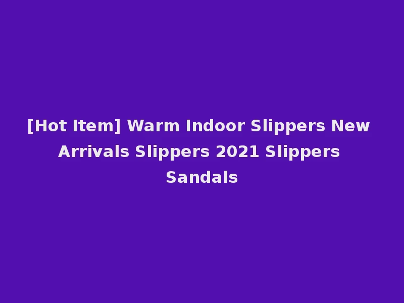[Hot Item] Warm Indoor Slippers New Arrivals Slippers 2021 Slippers Sandals