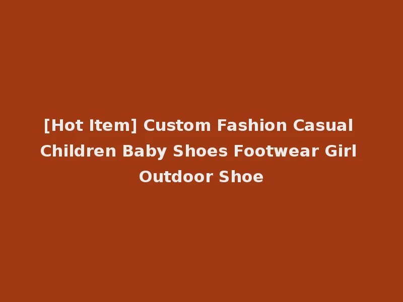 [Hot Item] Custom Fashion Casual Children Baby Shoes Footwear Girl Outdoor Shoe