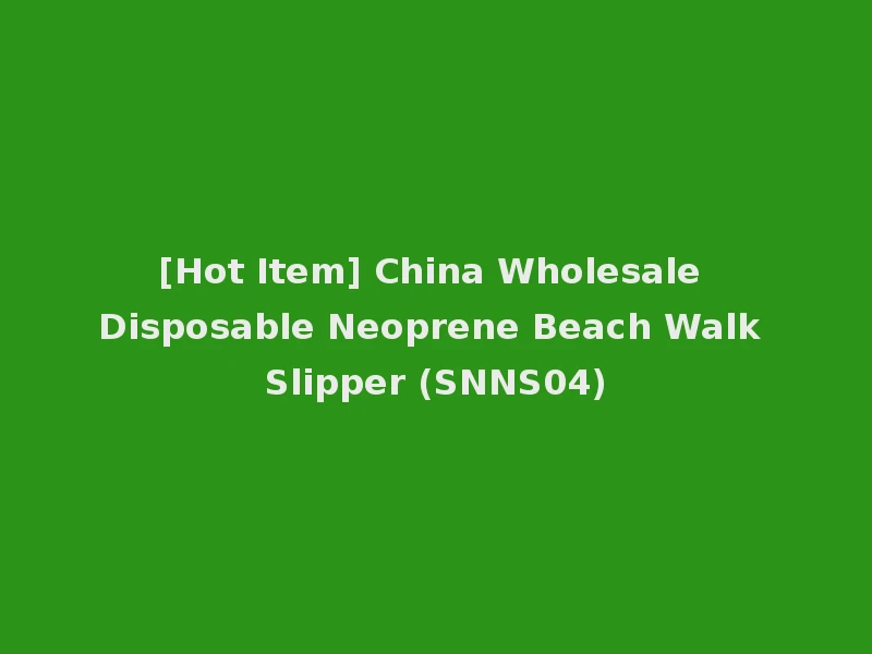 [Hot Item] China Wholesale Disposable Neoprene Beach Walk Slipper (SNNS04)