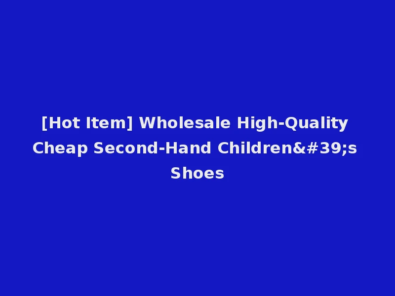 [Hot Item] Wholesale High-Quality Cheap Second-Hand Children's Shoes