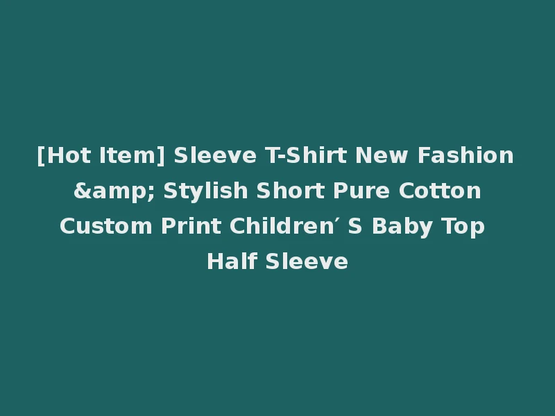 [Hot Item] Sleeve T-Shirt New Fashion & Stylish Short Pure Cotton Custom Print Children′ S Baby Top Half Sleeve