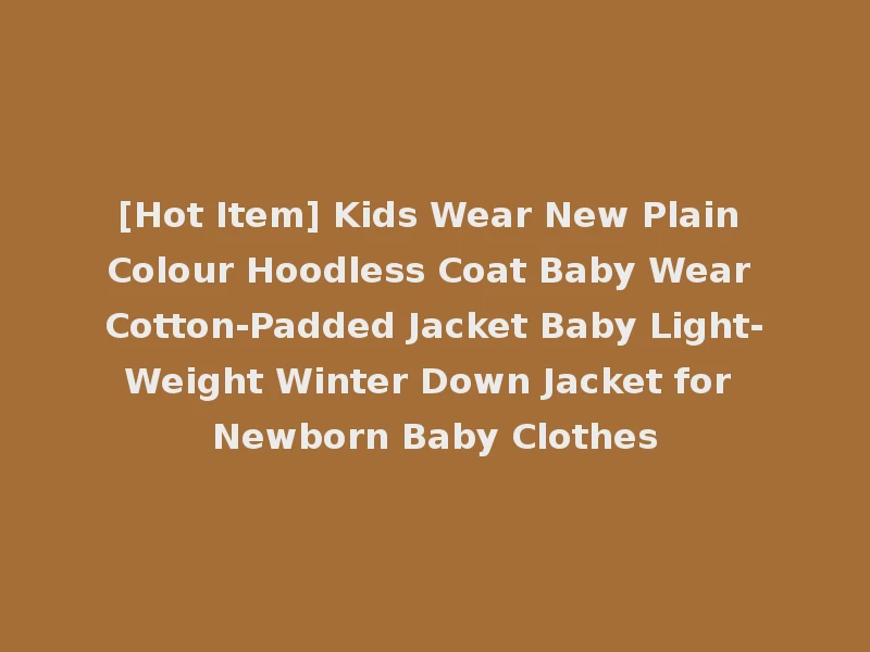 [Hot Item] Kids Wear New Plain Colour Hoodless Coat Baby Wear Cotton-Padded Jacket Baby Light-Weight Winter Down Jacket for Newborn Baby Clothes