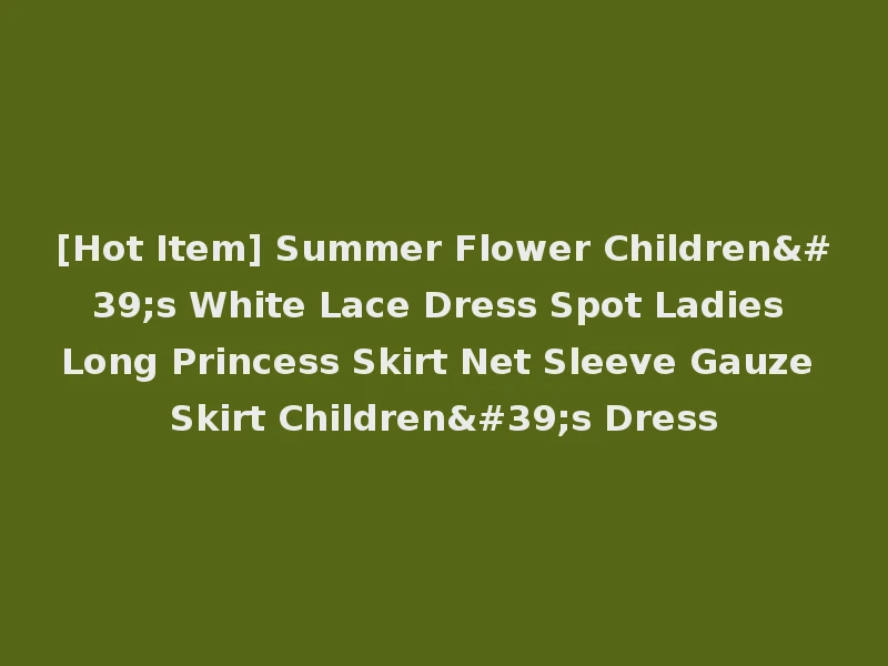 [Hot Item] Summer Flower Children's White Lace Dress Spot Ladies Long Princess Skirt Net Sleeve Gauze Skirt Children's Dress