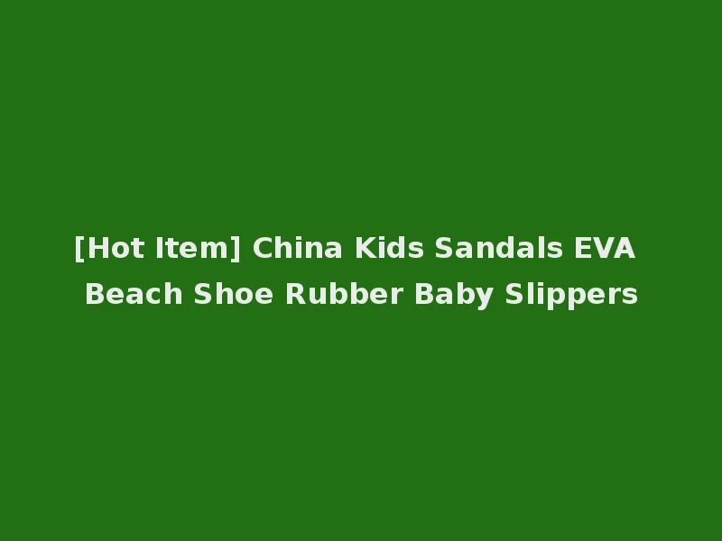 [Hot Item] China Kids Sandals EVA Beach Shoe Rubber Baby Slippers