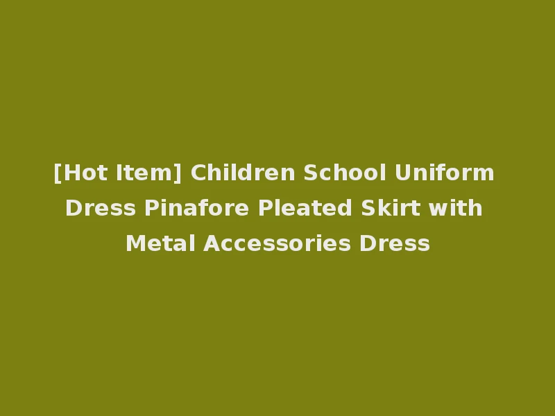 [Hot Item] Children School Uniform Dress Pinafore Pleated Skirt with Metal Accessories Dress