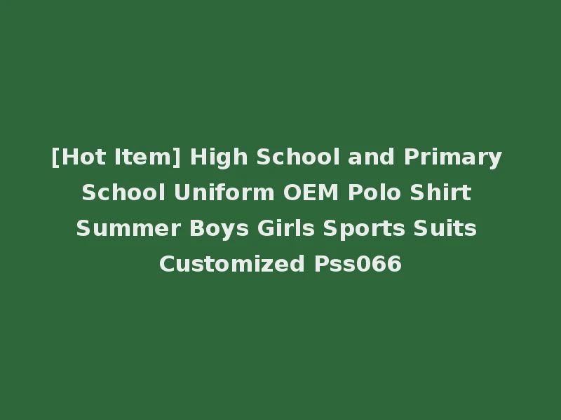 [Hot Item] High School and Primary School Uniform OEM Polo Shirt Summer Boys Girls Sports Suits Customized Pss066