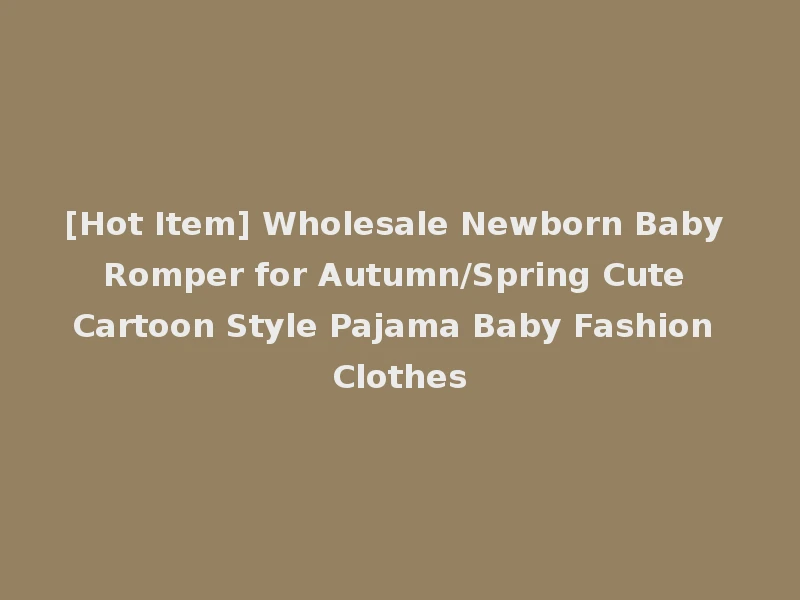 [Hot Item] Wholesale Newborn Baby Romper for Autumn/Spring Cute Cartoon Style Pajama Baby Fashion Clothes