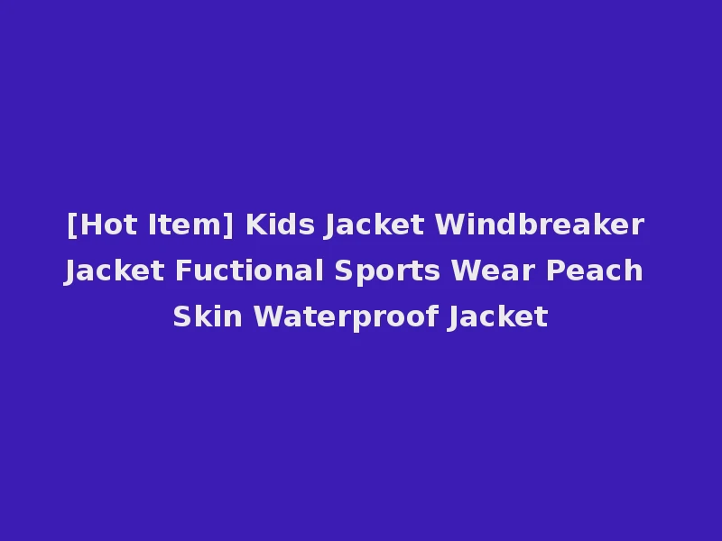 [Hot Item] Kids Jacket Windbreaker Jacket Fuctional Sports Wear Peach Skin Waterproof Jacket