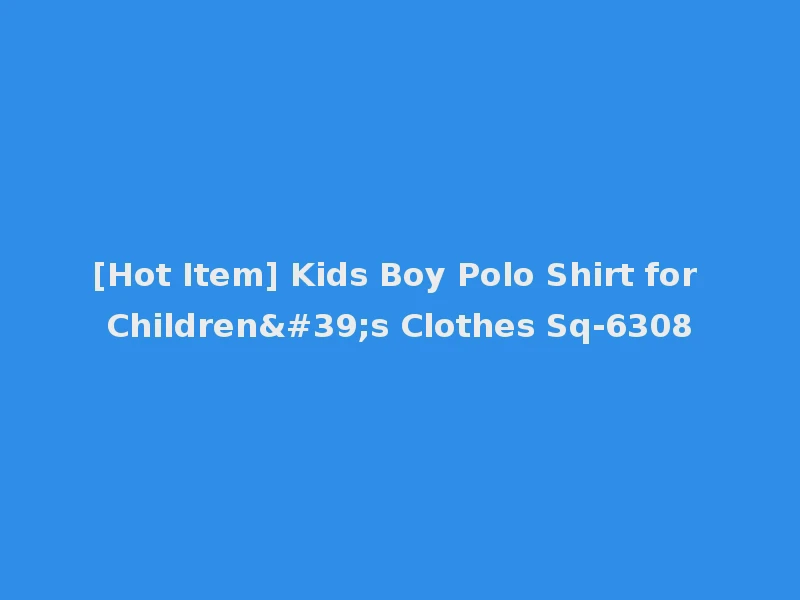 [Hot Item] Kids Boy Polo Shirt for Children's Clothes Sq-6308