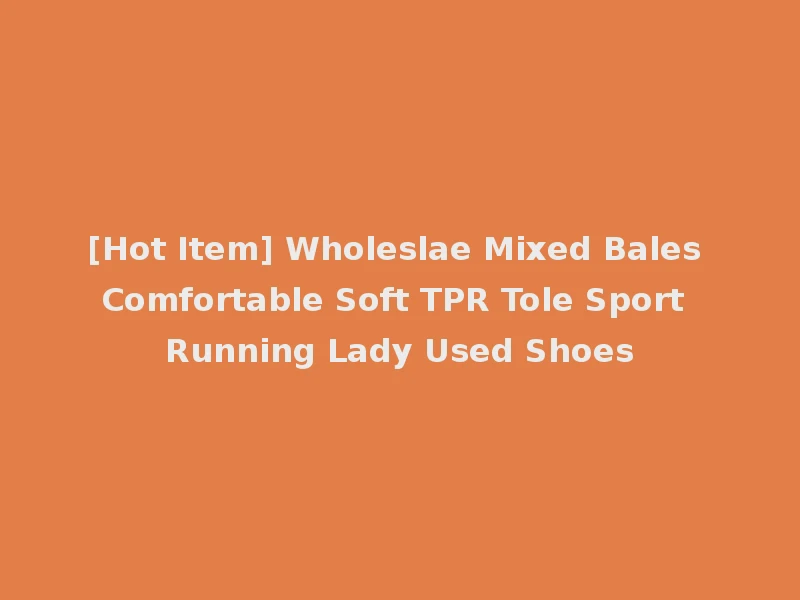 [Hot Item] Wholeslae Mixed Bales Comfortable Soft TPR Tole Sport Running Lady Used Shoes