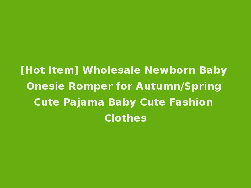 [Hot Item] Wholesale Newborn Baby Onesie Romper for Autumn/Spring Cute Pajama Baby Cute Fashion Clothes
