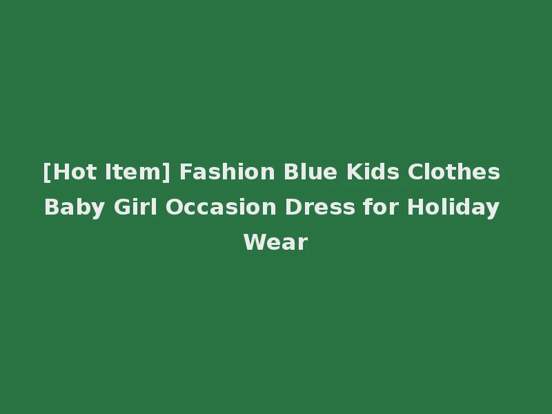 [Hot Item] Fashion Blue Kids Clothes Baby Girl Occasion Dress for Holiday Wear