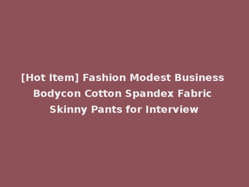 [Hot Item] Fashion Modest Business Bodycon Cotton Spandex Fabric Skinny Pants for Interview