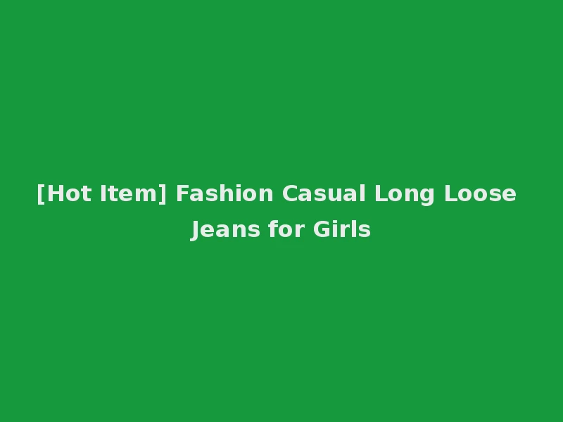 [Hot Item] Fashion Casual Long Loose Jeans for Girls