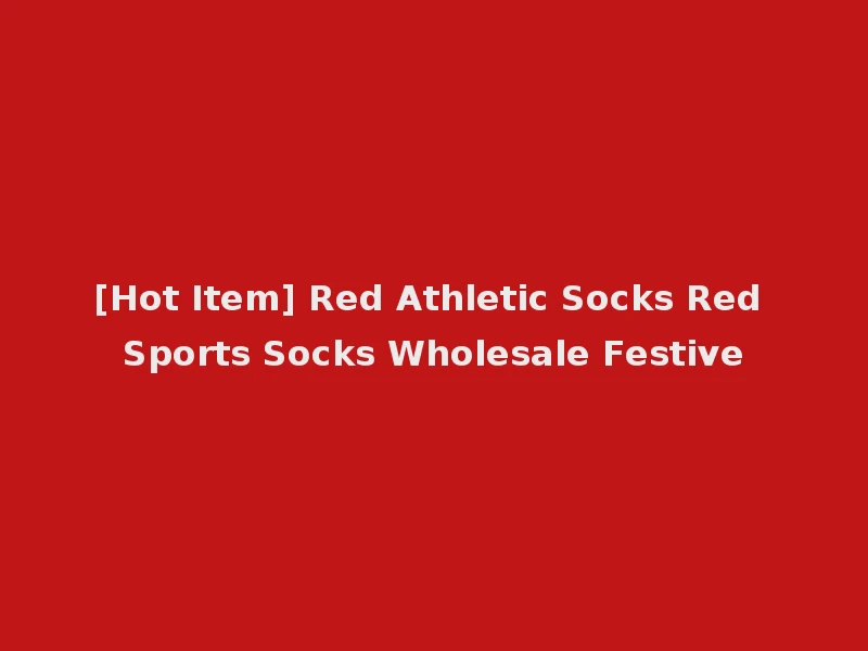 [Hot Item] Red Athletic Socks Red Sports Socks Wholesale Festive