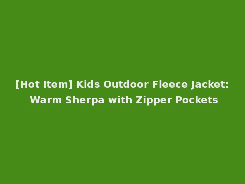 [Hot Item] Kids Outdoor Fleece Jacket: Warm Sherpa with Zipper Pockets
