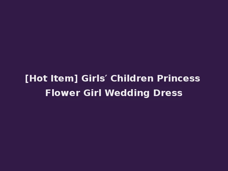 [Hot Item] Girls′ Children Princess Flower Girl Wedding Dress