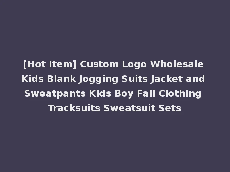 [Hot Item] Custom Logo Wholesale Kids Blank Jogging Suits Jacket and Sweatpants Kids Boy Fall Clothing Tracksuits Sweatsuit Sets