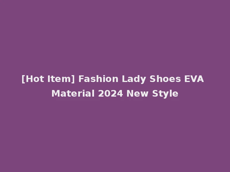 [Hot Item] Fashion Lady Shoes EVA Material 2024 New Style