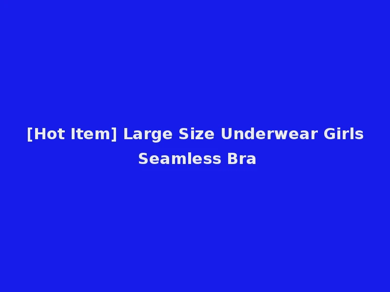 [Hot Item] Large Size Underwear Girls Seamless Bra