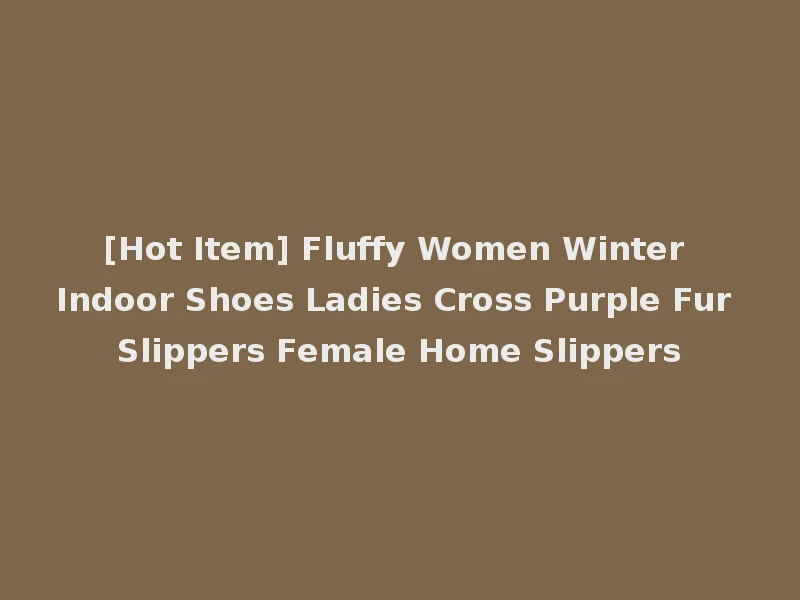 [Hot Item] Fluffy Women Winter Indoor Shoes Ladies Cross Purple Fur Slippers Female Home Slippers