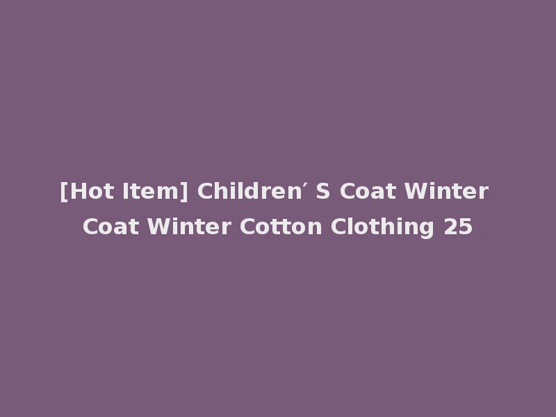 [Hot Item] Children′ S Coat Winter Coat Winter Cotton Clothing 25