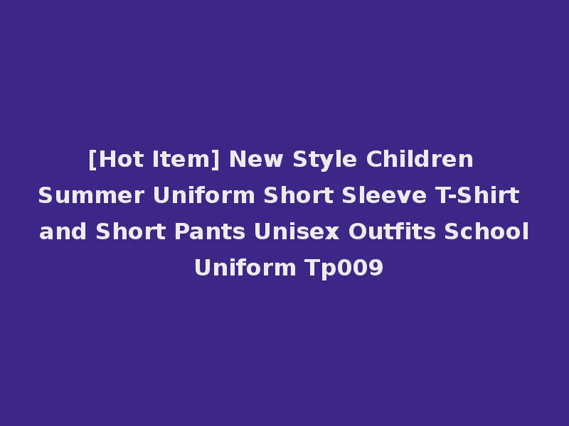 [Hot Item] New Style Children Summer Uniform Short Sleeve T-Shirt and Short Pants Unisex Outfits School Uniform Tp009