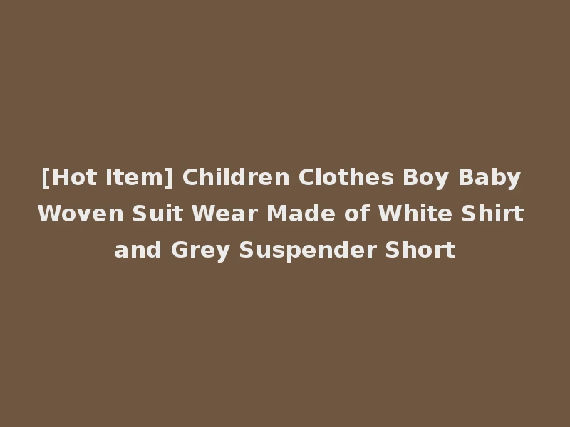 [Hot Item] Children Clothes Boy Baby Woven Suit Wear Made of White Shirt and Grey Suspender Short