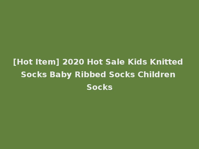[Hot Item] 2020 Hot Sale Kids Knitted Socks Baby Ribbed Socks Children Socks