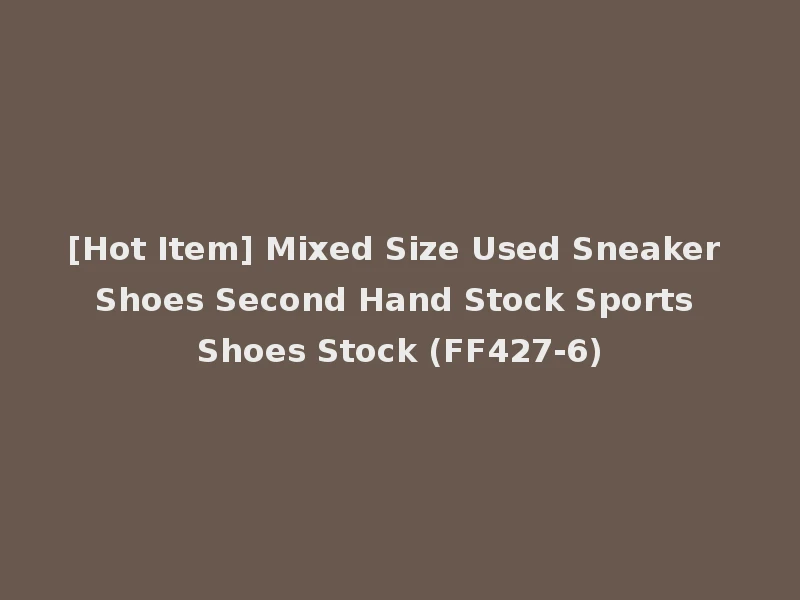 [Hot Item] Mixed Size Used Sneaker Shoes Second Hand Stock Sports Shoes Stock (FF427-6)