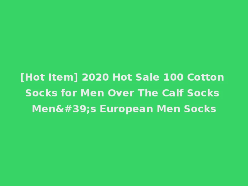 [Hot Item] 2020 Hot Sale 100 Cotton Socks for Men Over The Calf Socks Men's European Men Socks