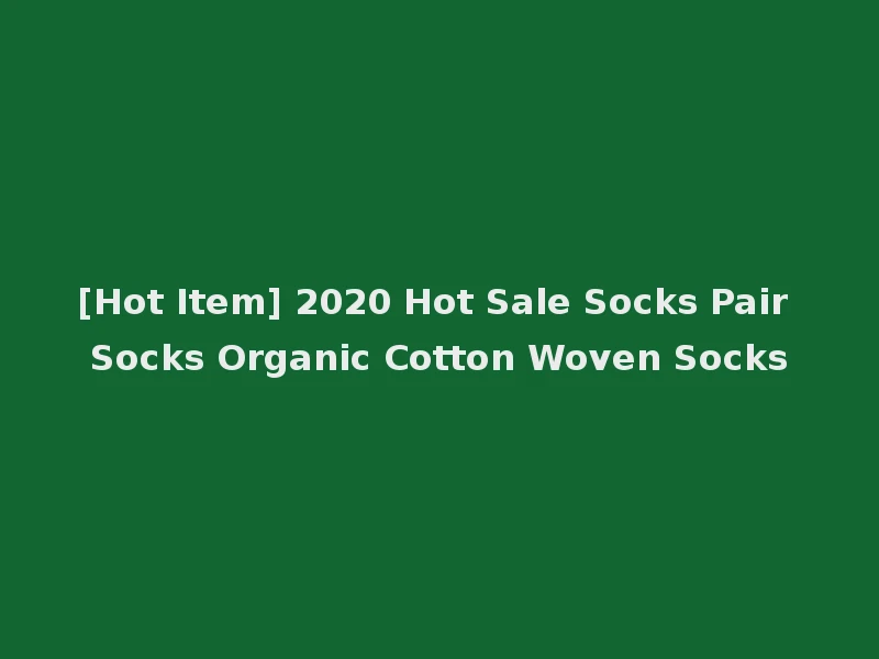 [Hot Item] 2020 Hot Sale Socks Pair Socks Organic Cotton Woven Socks