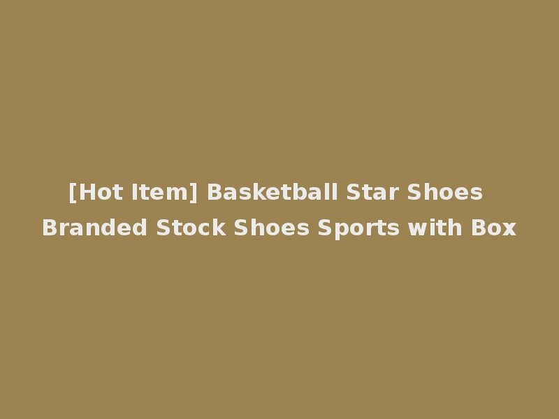 [Hot Item] Basketball Star Shoes Branded Stock Shoes Sports with Box