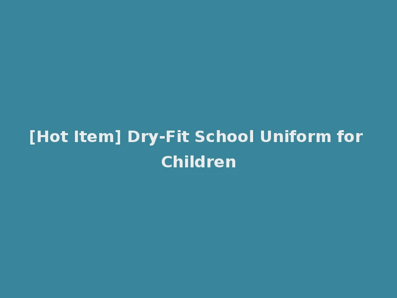 [Hot Item] Dry-Fit School Uniform for Children